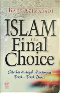 Image of Islam the final choice : seberkas hidayah menjemput tokoh-tokoh dunia